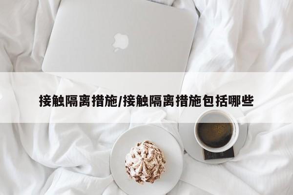 接触隔离措施/接触隔离措施包括哪些