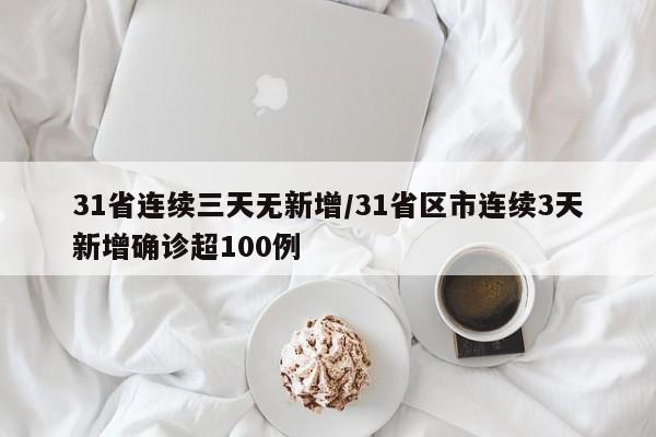 31省连续三天无新增/31省区市连续3天新增确诊超100例