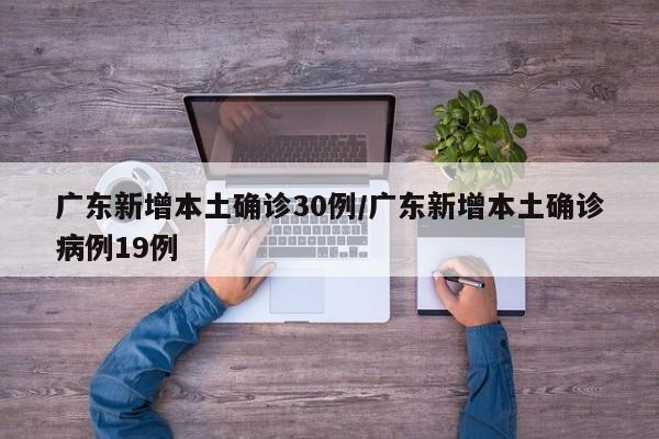 广东新增本土确诊30例/广东新增本土确诊病例19例