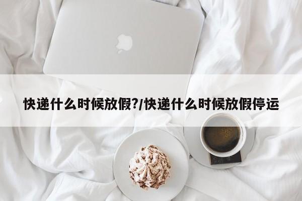 快递什么时候放假?/快递什么时候放假停运