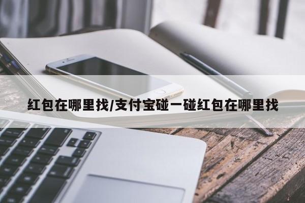 红包在哪里找/支付宝碰一碰红包在哪里找