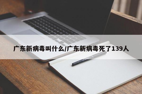 广东新病毒叫什么/广东新病毒死了139人