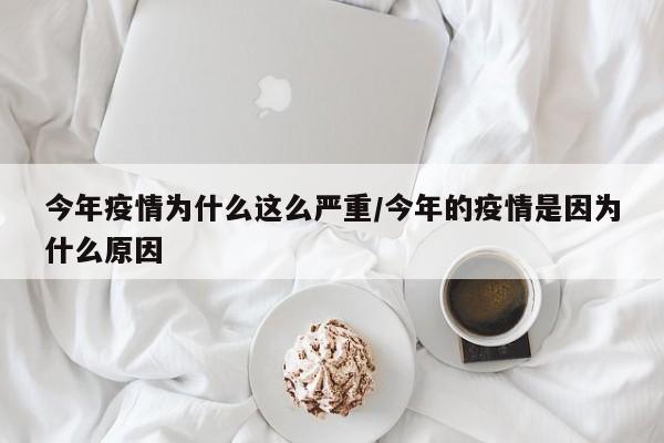 今年疫情为什么这么严重/今年的疫情是因为什么原因