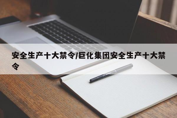 安全生产十大禁令/巨化集团安全生产十大禁令