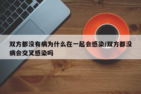 双方都没有病为什么在一起会感染/双方都没病会交叉感染吗