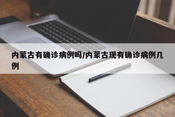 内蒙古有确诊病例吗/内蒙古现有确诊病例几例